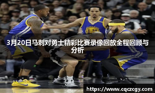 3月20日马刺对勇士精彩比赛录像回放全程回顾与分析